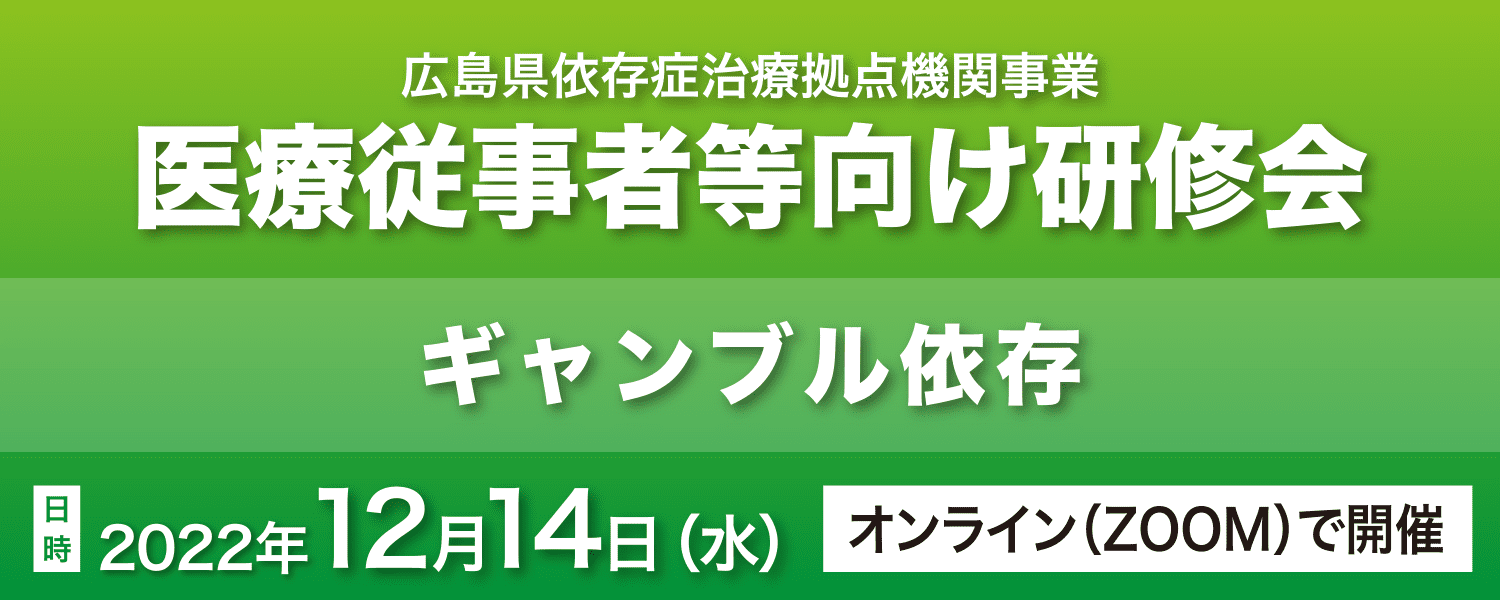12月14日（水）14：00～15：30 令和4年度広島県依存症治療拠点機関事業「医療従事者等向け研修会－ギャンブル等依存－」開催のお知らせ