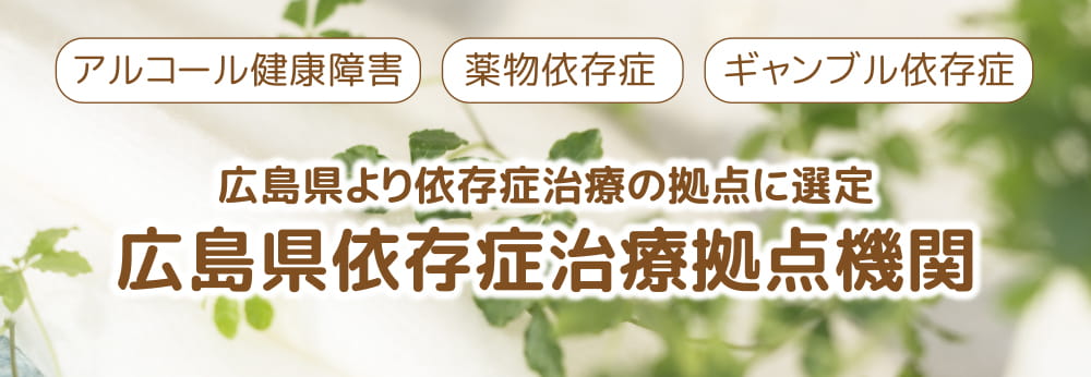 ギャンブル依存症・薬物依存症・アルコール健康障害 広島県より依存症治療の拠点に選定 広島県依存症治療拠点機関